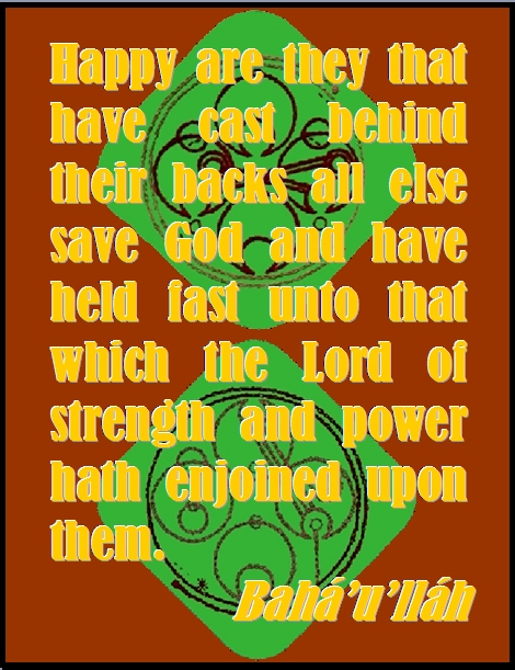 Happy are they that have cast behind their backs all else save God and have held fast unto that which the Lord of strength and power hath enjoined upon them. #Bahai #Hapiness #bahaullah